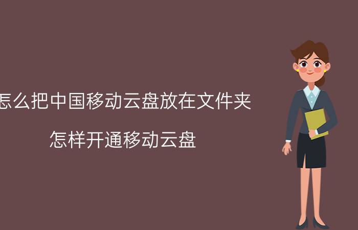 怎么把中国移动云盘放在文件夹 怎样开通移动云盘？